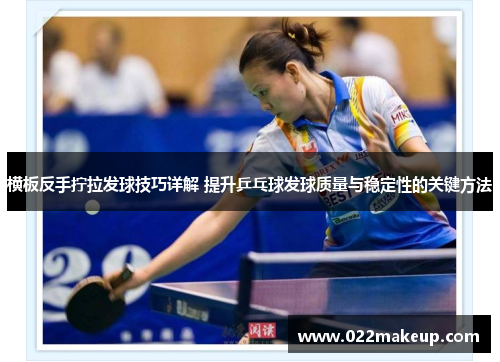 横板反手拧拉发球技巧详解 提升乒乓球发球质量与稳定性的关键方法