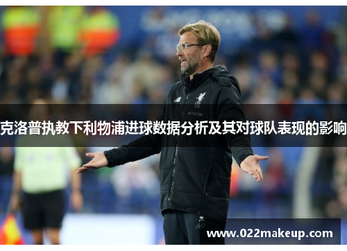 克洛普执教下利物浦进球数据分析及其对球队表现的影响